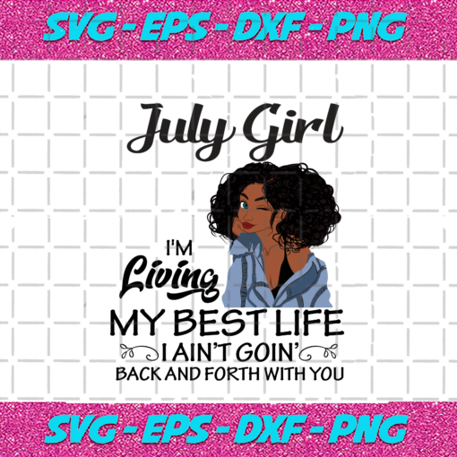 July girl I m living my best life I ain t goin back and forth with you birthday svg BD04082020