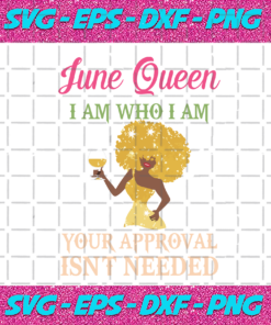 June Queen I Am Who I Am Your Approval Isnt Needed Birthday Svg BD28102020