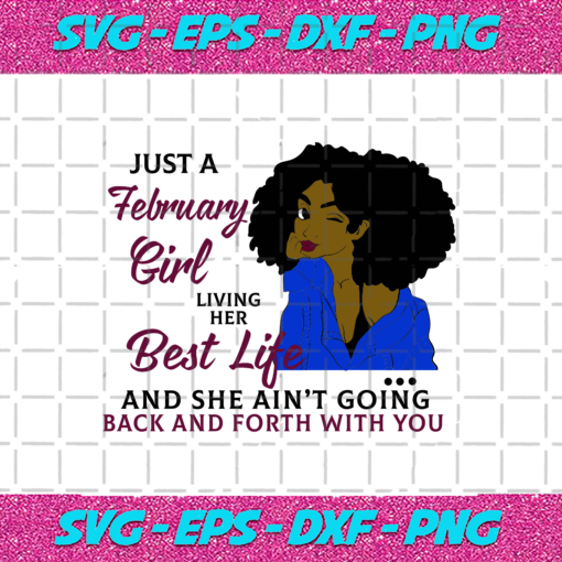 Just A February Girl Living Her Best Life And She Ain t Going Back And Forth With You Born In February February Girl Gift February Girl Shirt Birthday Svg BD15082020