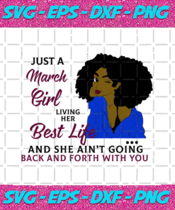Just A March Girl Living Her Best Life And She Ain t Going Back And Forth With You Born In March March Girl Gift March Girl Shirt Birthday Svg BD17082020