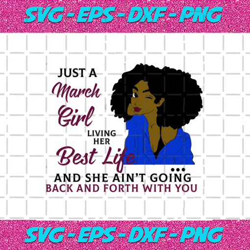 Just A March Girl Living Her Best Life And She Ain t Going Back And Forth With You Born In March March Girl Gift March Girl Shirt Birthday Svg BD17082020