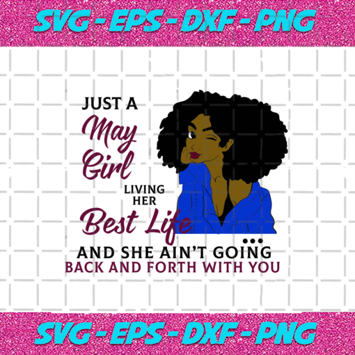 Just A May Girl Living Her Best Life And She Ain t Going Back And Forth With You Born In May May Girl Gift May Girl Shirt Birthday Svg BD17082020