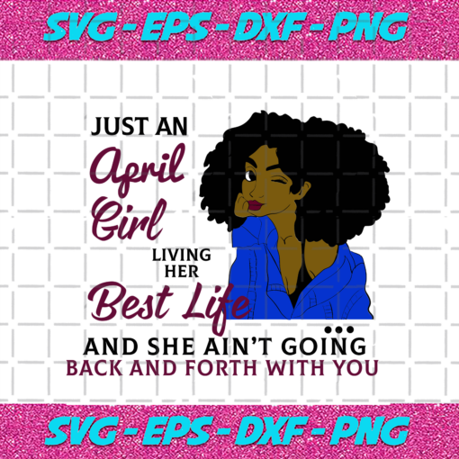 Just An April Girl Living Her Best Life And She Ain t Going Back And Forth With You Born In April April Girl Gift April Girl Shirt Birthday Svg BD15082020