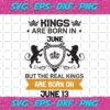 Kings Are Born In June But The Real Kings Are Born On June 13 Birthday Svg BD08092020