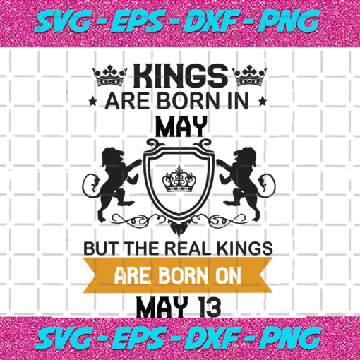 Kings Are Born In May But The Real Kings Are Born On May 13 Birthday Svg BD08092020