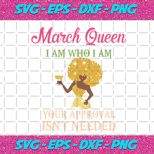 March Queen I Am Who I Am Your Approval Isnt Needed Birthday Svg BD28102020