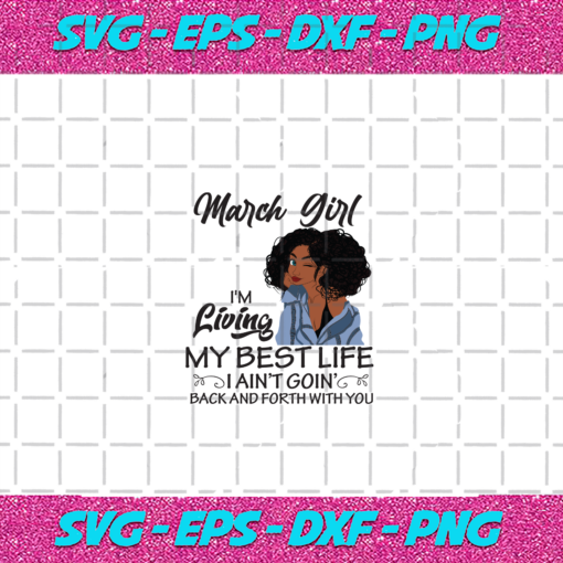 March girl I m living my best life I ain t goin back and forth with you birthday svg BD04082020
