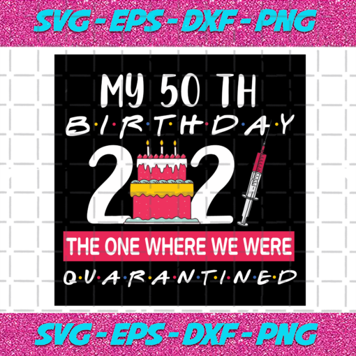 My 50th Birthday The One Where We Were Quarantined 2021 Birthday Svg BD4012020