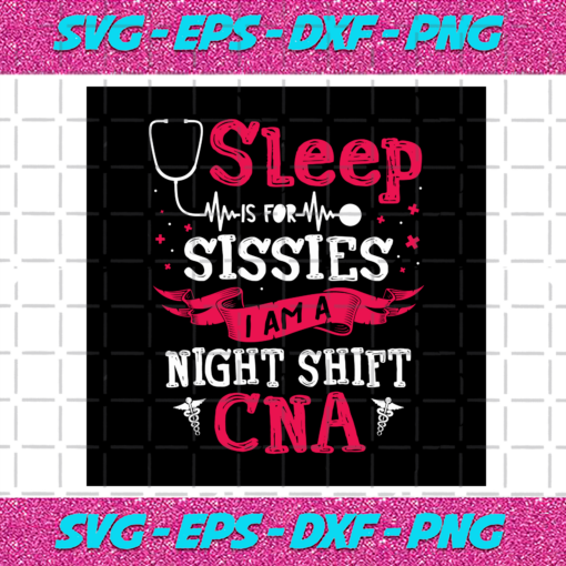 Sleep Is For Sissies I Am A Night Shift CNA Svg TD30122020