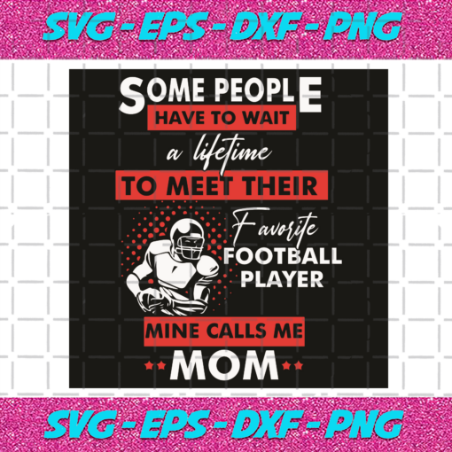 Some People I Have To Wait A Lifetime To Meet Their Favorite Football Player Mine Calls Me Mom Svg SP06012073