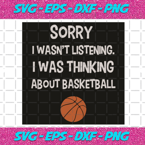 Sorry I Was Not Listening I Was Thinking About Basketball Svg TD03122022