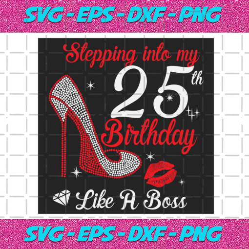 Stepping Into My 25th Birthday Like A Boss Svg BD2912202023