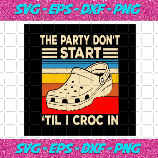 The Party Dont Start Til I Croc In Svg TD28122020
