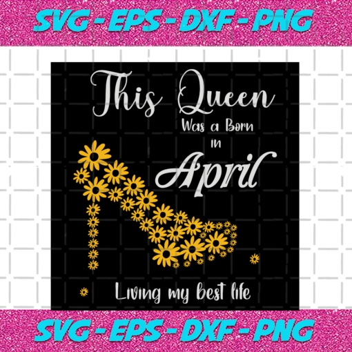This Queen Was Born In April Living My Best Life Birthday Svg BD13082020