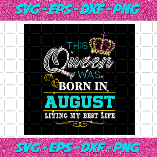 This Queen Was Born In August Living My Best Life Birthday Svg BD030820208