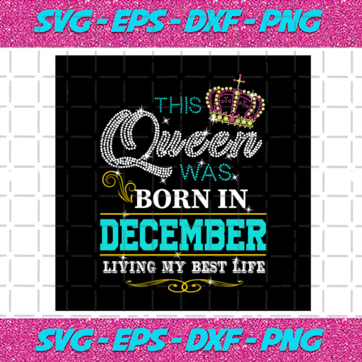 This Queen Was Born In December Living My Best Life Birthday Svg BD0308202012
