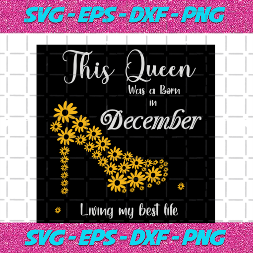 This Queen Was Born In December Living My Best Life Birthday Svg BD13082020