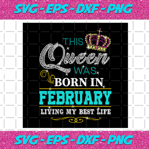 This Queen Was Born In February Living My Best Life Birthday Svg BD030820202