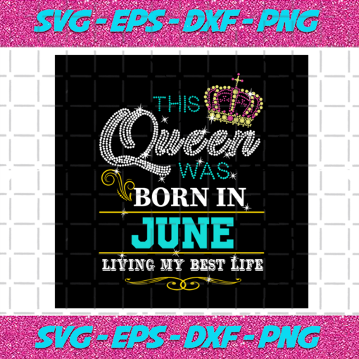 This Queen Was Born In June Living My Best Life Birthday Svg BD030820206