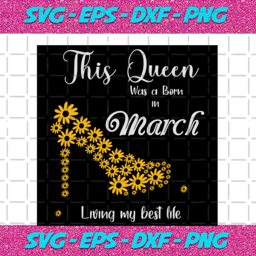 This Queen Was Born In March Living My Best Life Birthday Svg BD13082020