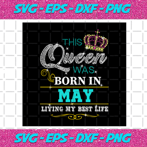 This Queen Was Born In May Living My Best Life Birthday Svg BD030820205