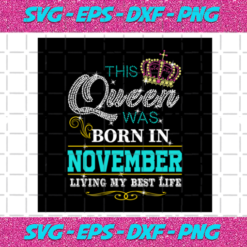 This Queen Was Born In November Living My Best Life Birthday Svg BD0308202011