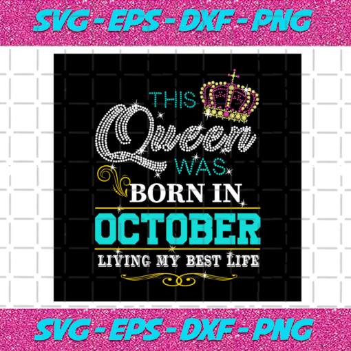 This Queen Was Born In October Living My Best Life Birthday Svg BD0308202010