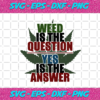 Weed Is The Question Yes Is The Answer Svg TD25122020