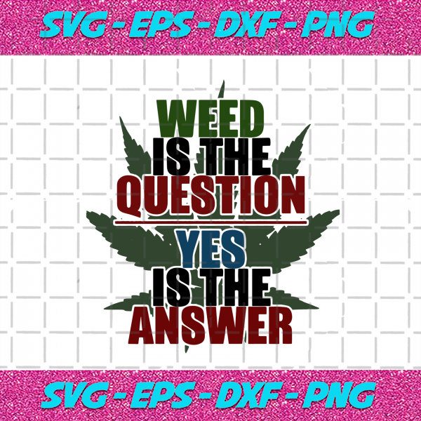 Download Weed Is The Question Yes Is The Answer Svg Trending Svg Marijuana Svg Weed Svg Cannabis Svg ...