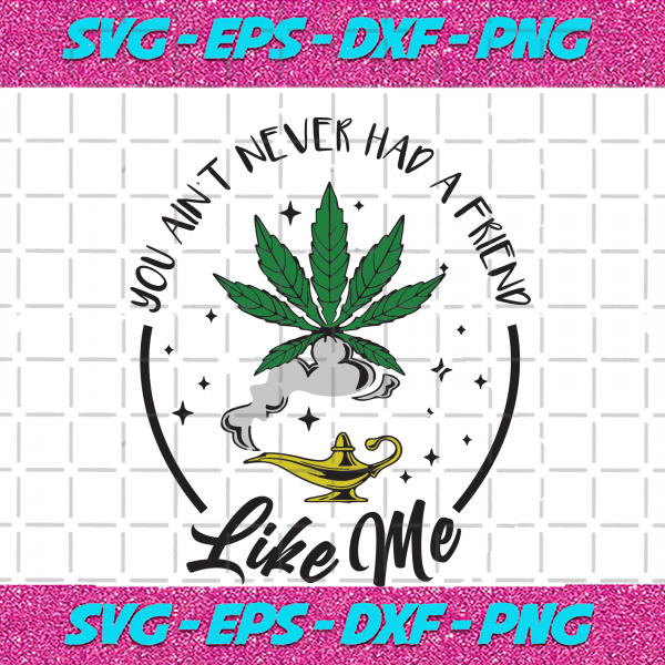 Download You Aint Never Had A Friend Like Me Trending Svg Cannabis ...