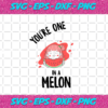 You Are One In A Melon Svg TD25012021