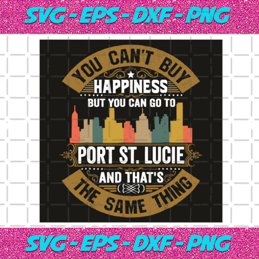 You Can Not Buy Happiness But You Can Go To Port St Lucie And That Is The Same Thing Svg TD10012029