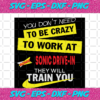 You Don t Need To Be Crazy To Work At Sonic Drive In They Will Train You Trending Svg TD08092020