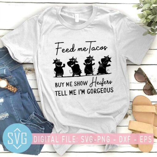 feed me tacos buy me show heifers tell me im gorgeous funny cow svg 404072
