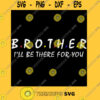 Brother T Shirt Brother I39ll Be There For You Shirt Best Brother Shirt Brother Gift T Shirt