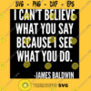 I canx27t believe what you say because I see what you do Black History James Baldwin Quote Clas