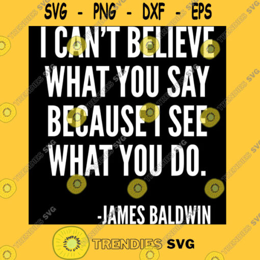 I canx27t believe what you say because I see what you do Black History James Baldwin Quote Clas