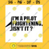 I39m A Pilot Frightening Isn39t It Funny Pilot Saying Flight School Quotes Mother39s