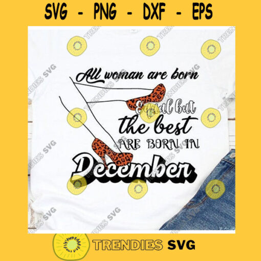 All woman are born equal but the best are born in December brithday day template vectorsvgpngepsjpg cut files cricutBirthday Girl