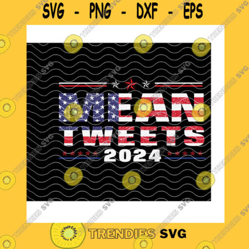 America SVG Mean Tweets 2024 Svg American Flag Donald Trump Trump Supporter Gifts Trump 2024 Back Us Election 2024 Cricut