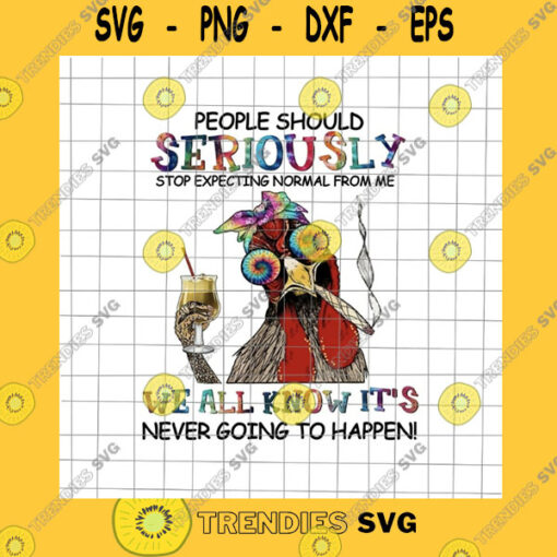 Animals SVG People Should Seriously Stop Expecting Normal From Me Png We All Know It39S Never Going To Happen Chicken Png Funny Chicken Png