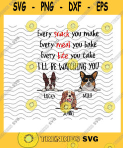 Dog SVG Every Snack You Make Every Meal You Bake Every Bite You Take Ill Be Watching You PngCustom NameCustom Dog BreedsPng Sublimation Print
