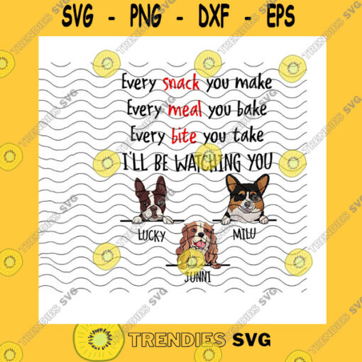 Dog SVG Every Snack You Make Every Meal You Bake Every Bite You Take Ill Be Watching You PngCustom NameCustom Dog BreedsPng Sublimation Print