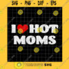 Family SVG I Love Hot Moms Svg Hot Mom Svg Mother 39S Day Svg Mother Svg Mom Svg Cricut Silhouette
