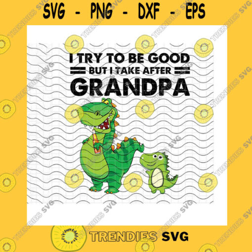 Family SVG I Try To Be Good But I Take After Grandpa Dinosaur SvgDinosaur Grandpa Dinosaur Lovers Grandpa Gift Cricut