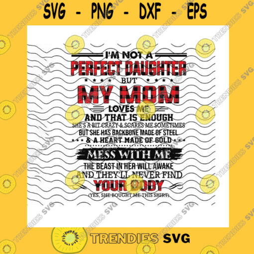 Family SVG Im Not A Perfect Daughter But My Mom Loves Me Svg Mess With Me Theyll Never Find Your Body Awesome Mom Mom Gift