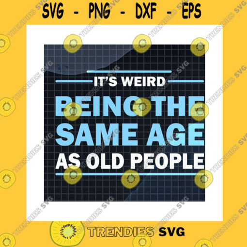 Family SVG Its Weird Being The Same Age As Old People Svg Weird Age Being Old People Grandma Grandpa Gift Funny Quote