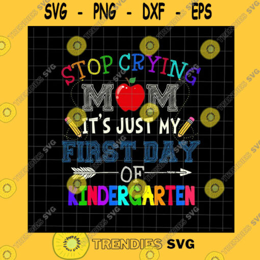 Family SVG Stop Crying Mom It39S Just My First Day Of Kindergarten Svg Student Quote Svg Back To School Kindergarten Svg Cricut And Silhouette