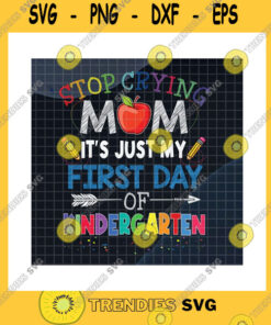 Family SVG Stop Crying Mom Its Just My First Day Of Kindergarten Svg Back To School Kindergarten Kids Kinder Kid Gifts Cricut Svgpngpdfdxfeps