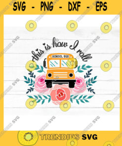 Flower SVG This Is How I Roll Svg School Bus Cut File Svg Saying School Bus Driver Quote Floral Png For Sublimation Bus Driver Shirt End Of School